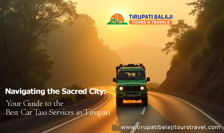 Navigating the Sacred City: Your Guide to the Best Car Taxi Services in Tirupati